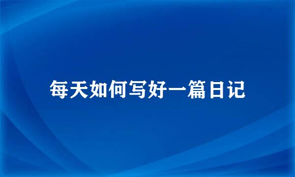 每天如何写好一篇日记