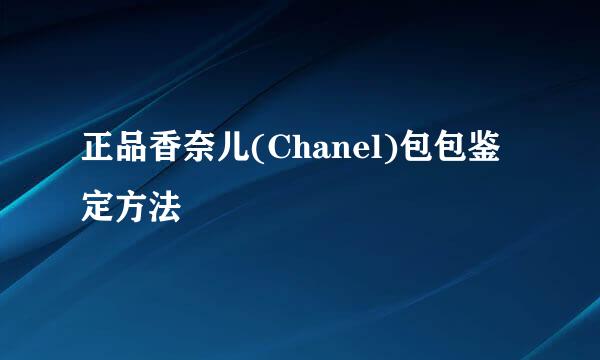 正品香奈儿(Chanel)包包鉴定方法