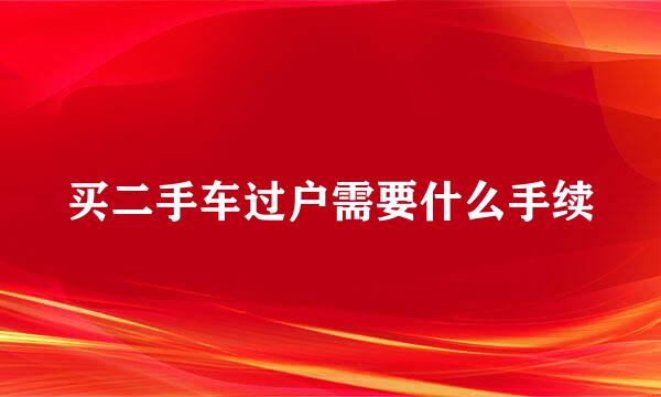 买二手车过户需要什么手续
