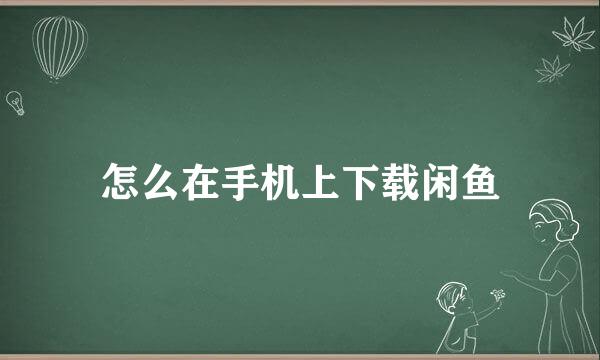 怎么在手机上下载闲鱼