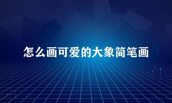怎么画可爱的大象简笔画