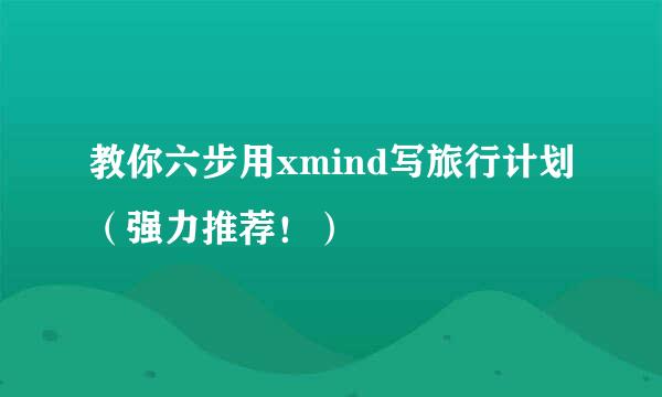 教你六步用xmind写旅行计划（强力推荐！）