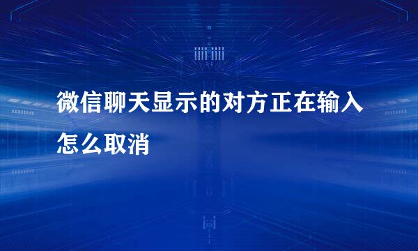 微信聊天显示的对方正在输入怎么取消