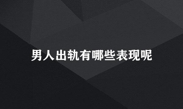 男人出轨有哪些表现呢