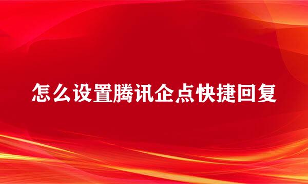 怎么设置腾讯企点快捷回复