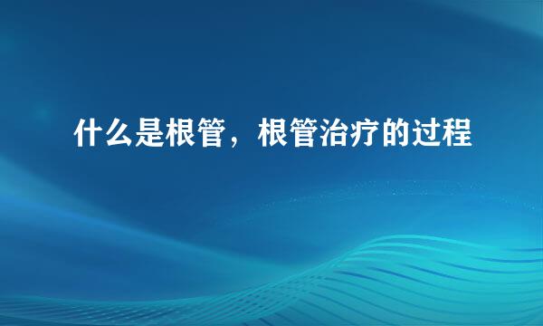 什么是根管，根管治疗的过程