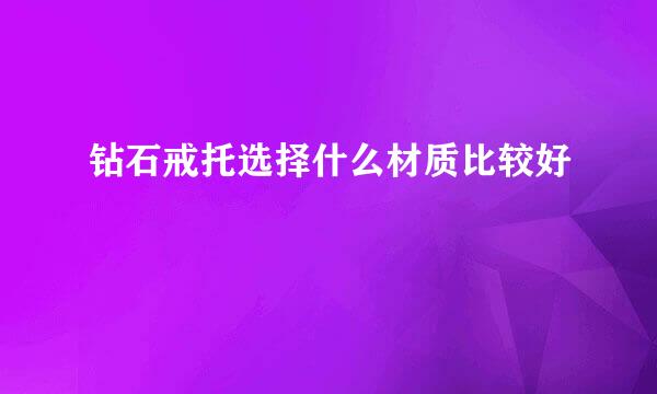 钻石戒托选择什么材质比较好