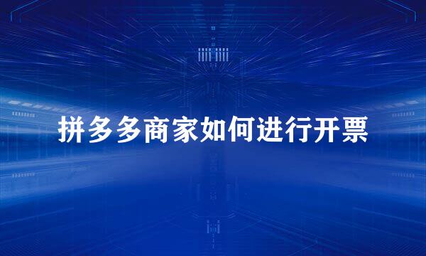 拼多多商家如何进行开票