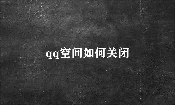 qq空间如何关闭