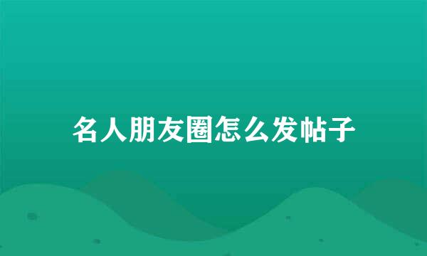 名人朋友圈怎么发帖子