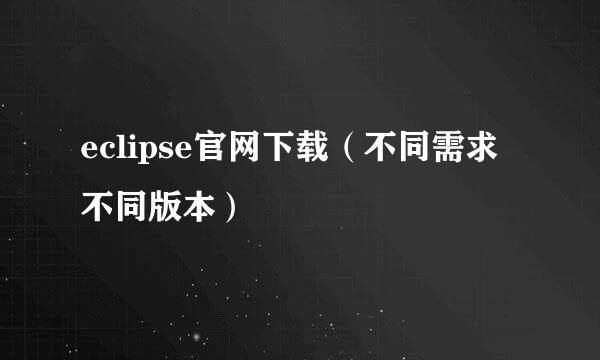 eclipse官网下载（不同需求不同版本）