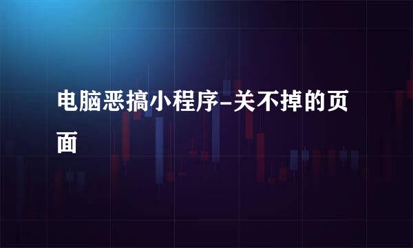 电脑恶搞小程序-关不掉的页面