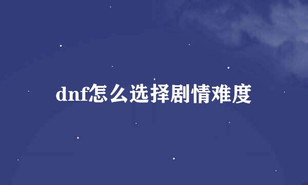 dnf怎么选择剧情难度