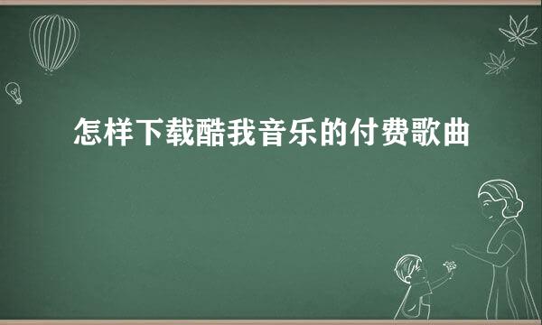 怎样下载酷我音乐的付费歌曲