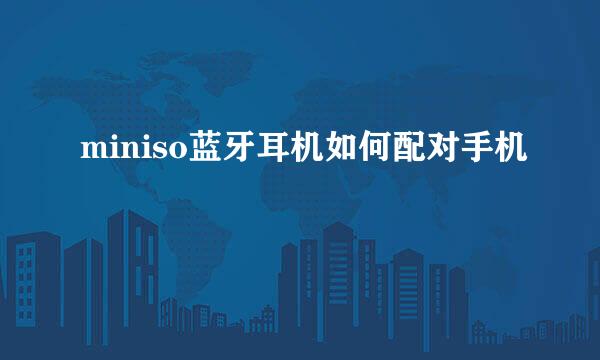 miniso蓝牙耳机如何配对手机