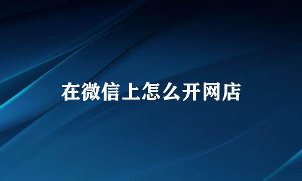 在微信上怎么开网店