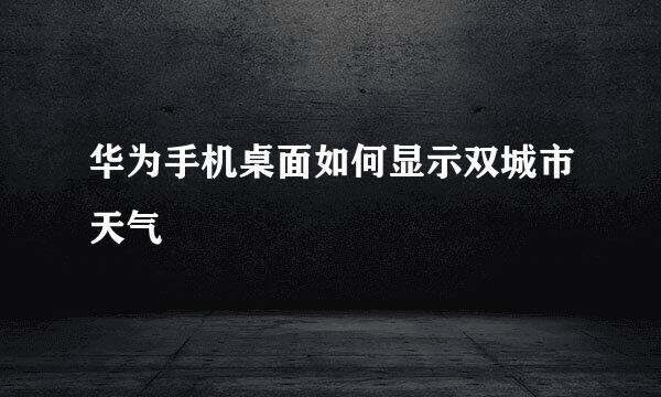 华为手机桌面如何显示双城市天气