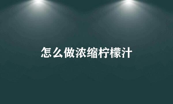 怎么做浓缩柠檬汁
