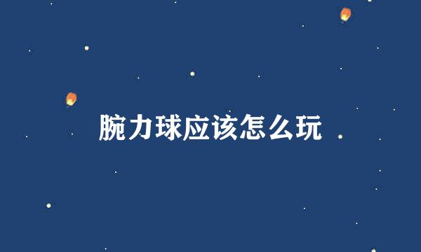 腕力球应该怎么玩