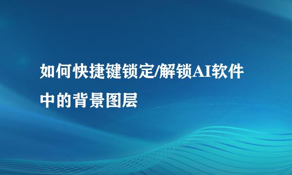 如何快捷键锁定/解锁AI软件中的背景图层