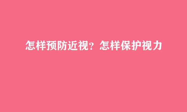 怎样预防近视？怎样保护视力
