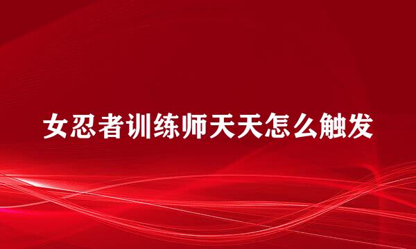 女忍者训练师天天怎么触发