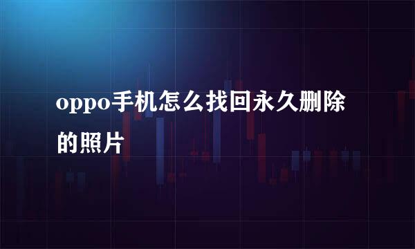 oppo手机怎么找回永久删除的照片