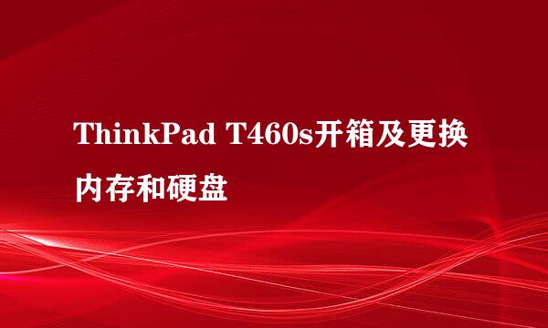 ThinkPad T460s开箱及更换内存和硬盘
