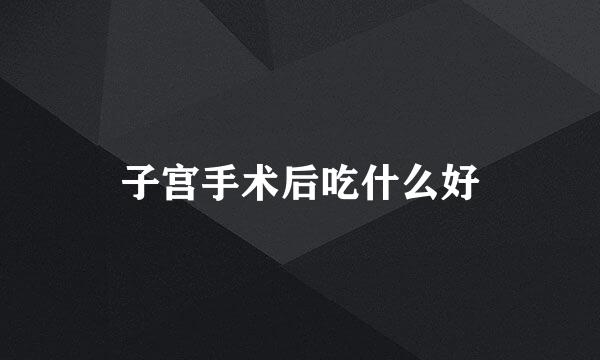 子宫手术后吃什么好