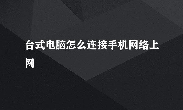 台式电脑怎么连接手机网络上网