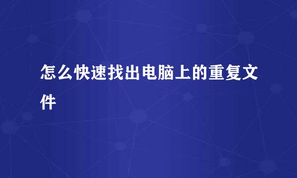 怎么快速找出电脑上的重复文件