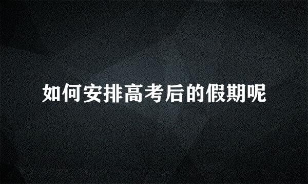 如何安排高考后的假期呢