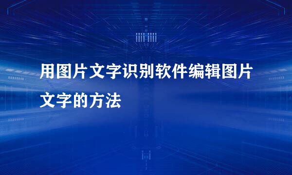 用图片文字识别软件编辑图片文字的方法
