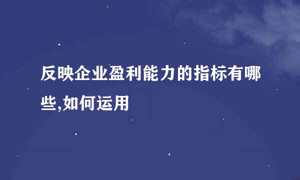 反映企业盈利能力的指标有哪些,如何运用