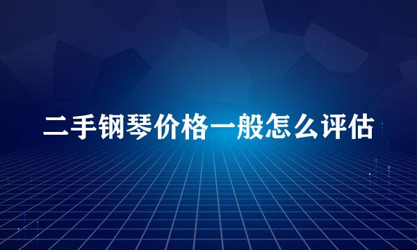 二手钢琴价格一般怎么评估