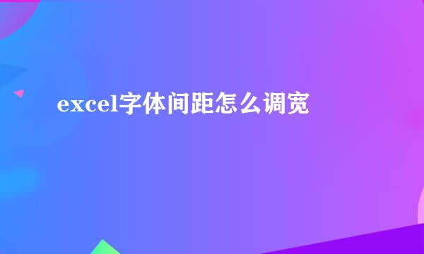excel字体间距怎么调宽