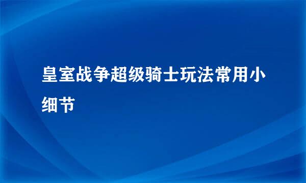 皇室战争超级骑士玩法常用小细节