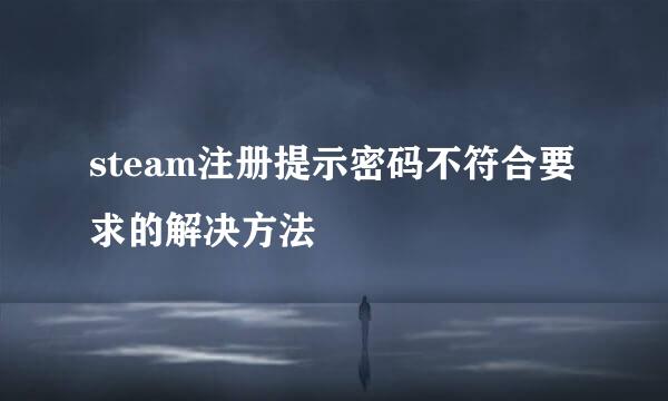 steam注册提示密码不符合要求的解决方法