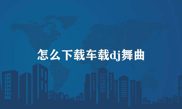 怎么下载车载dj舞曲