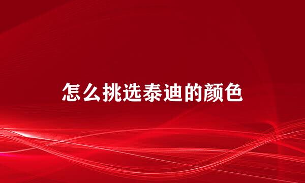 怎么挑选泰迪的颜色