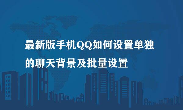 最新版手机QQ如何设置单独的聊天背景及批量设置