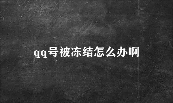 qq号被冻结怎么办啊