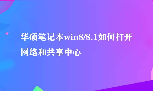华硕笔记本win8/8.1如何打开网络和共享中心