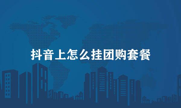 抖音上怎么挂团购套餐
