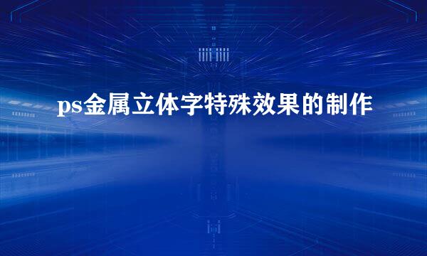 ps金属立体字特殊效果的制作