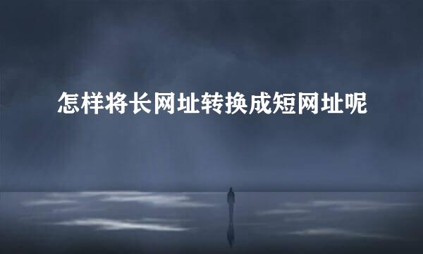 怎样将长网址转换成短网址呢