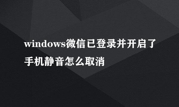 windows微信已登录并开启了手机静音怎么取消