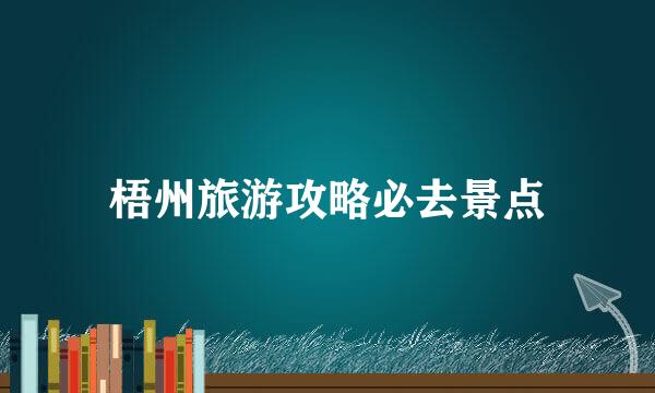梧州旅游攻略必去景点