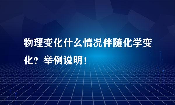物理变化什么情况伴随化学变化？举例说明！