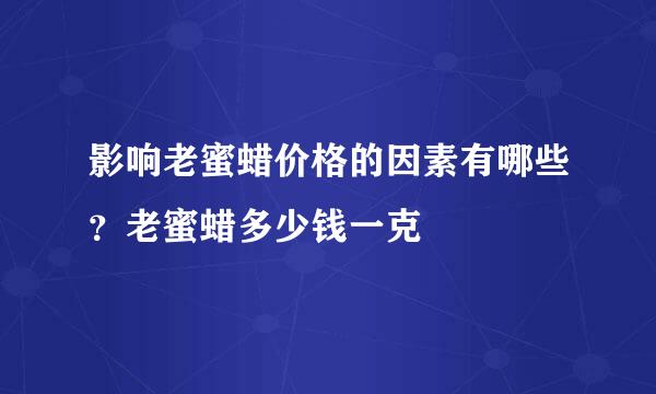 影响老蜜蜡价格的因素有哪些？老蜜蜡多少钱一克